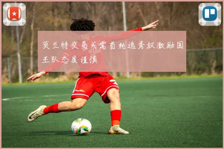 莫兰特交易或需首轮选秀权激励国王队态度谨慎