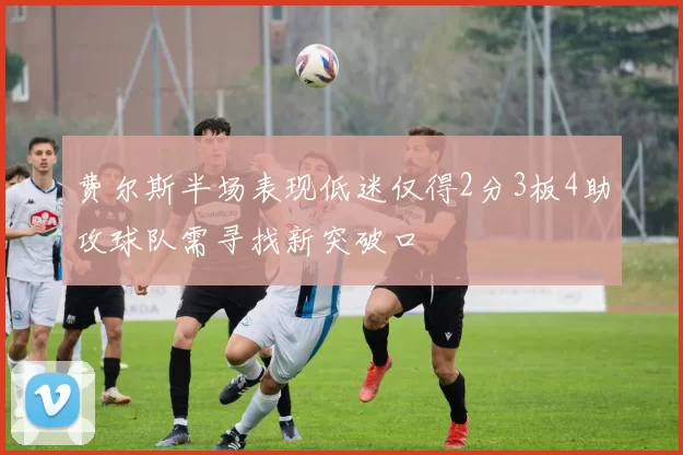 费尔斯半场表现低迷仅得2分3板4助攻球队需寻找新突破口