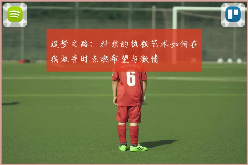 追梦之路：科尔的执教艺术如何在我放弃时点燃希望与激情