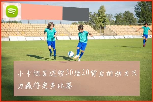 小卡坦言连续30场20背后的动力只为赢得更多比赛