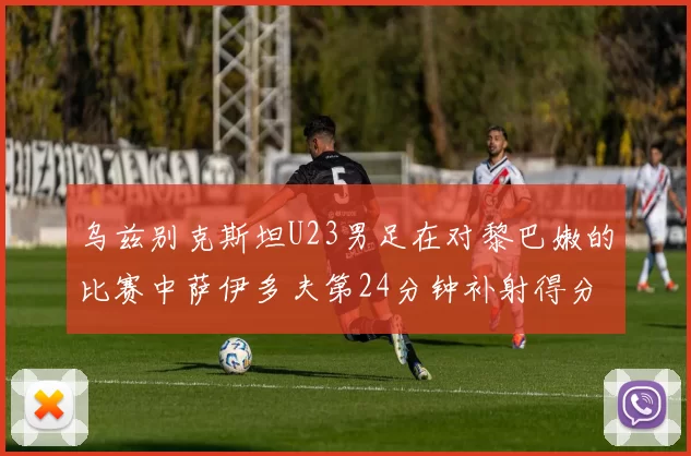 乌兹别克斯坦U23男足在对黎巴嫩的比赛中萨伊多夫第24分钟补射得分领先1-0