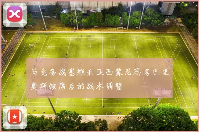 马竞备战塞维利亚西蒙尼思考巴里奥斯缺席后的战术调整