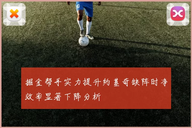 掘金帮手实力提升约基奇缺阵时净效率显著下降分析