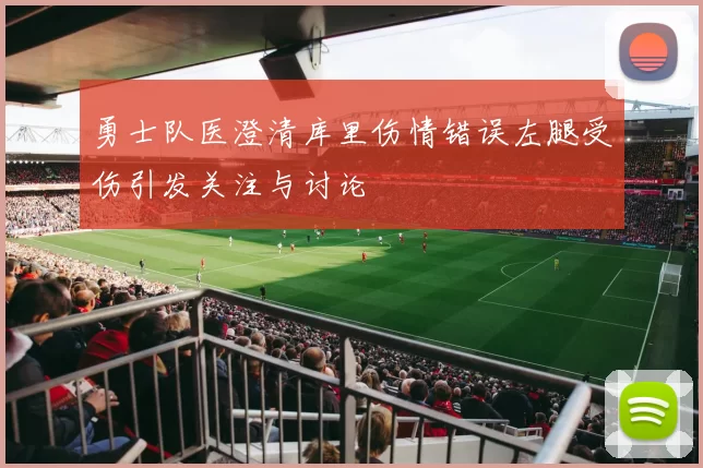 勇士队医澄清库里伤情错误左腿受伤引发关注与讨论