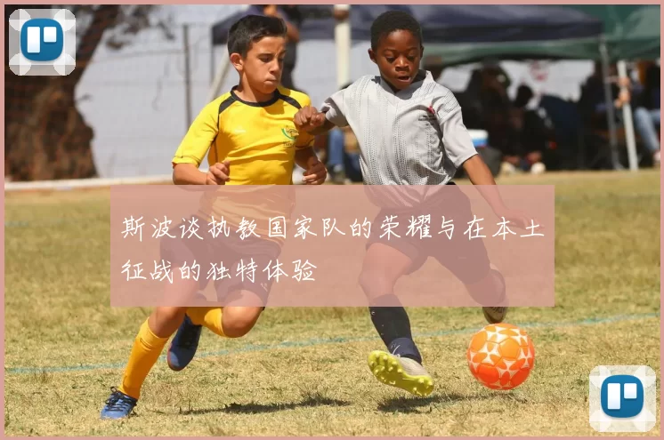 斯波谈执教国家队的荣耀与在本土征战的独特体验