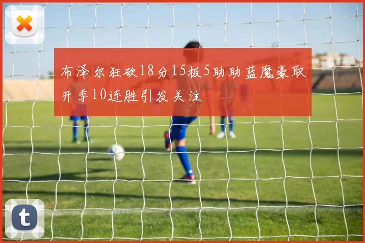 布泽尔狂砍18分15板5助助蓝魔豪取开季10连胜引发关注