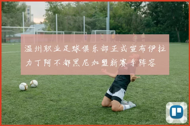 温州职业足球俱乐部正式宣布伊拉力丁阿不都黑尼加盟新赛季阵容